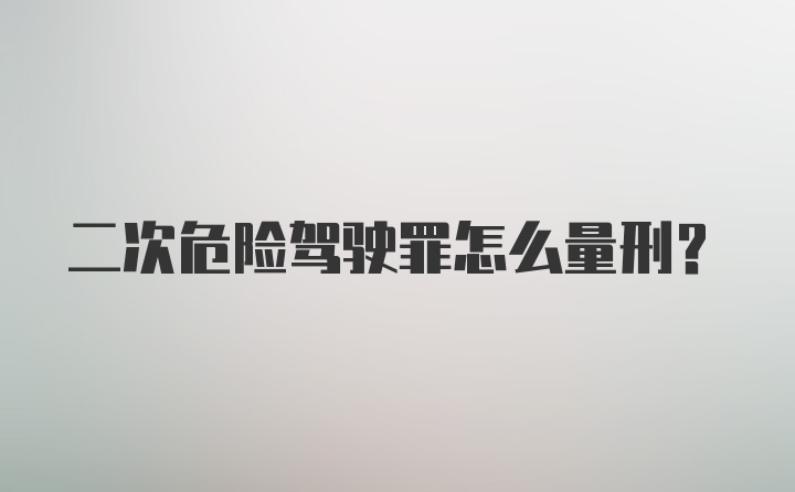 二次危险驾驶罪怎么量刑？