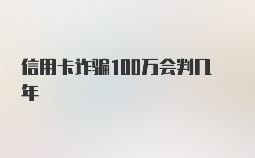 信用卡诈骗100万会判几年