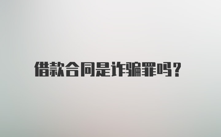 借款合同是诈骗罪吗？