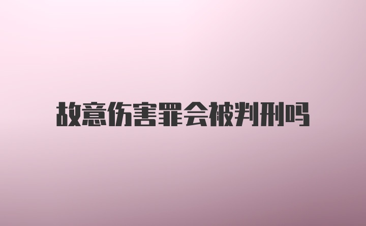 故意伤害罪会被判刑吗