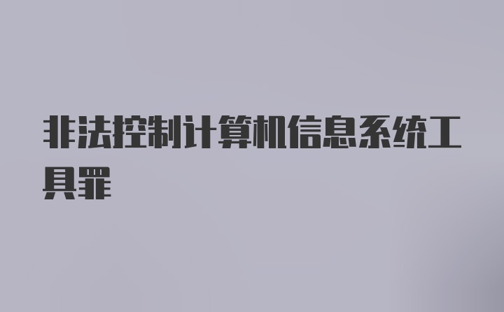 非法控制计算机信息系统工具罪