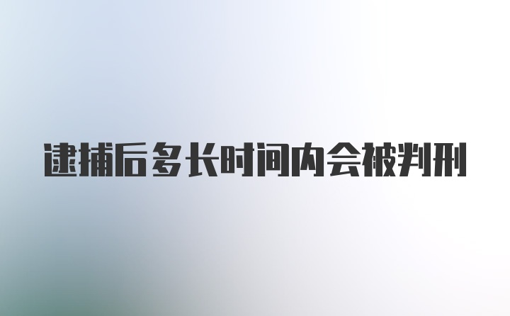 逮捕后多长时间内会被判刑