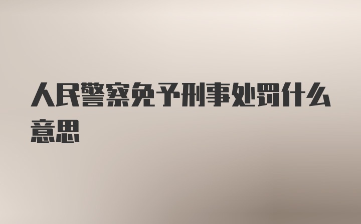 人民警察免予刑事处罚什么意思