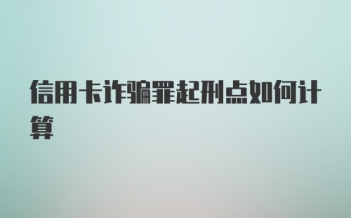 信用卡诈骗罪起刑点如何计算