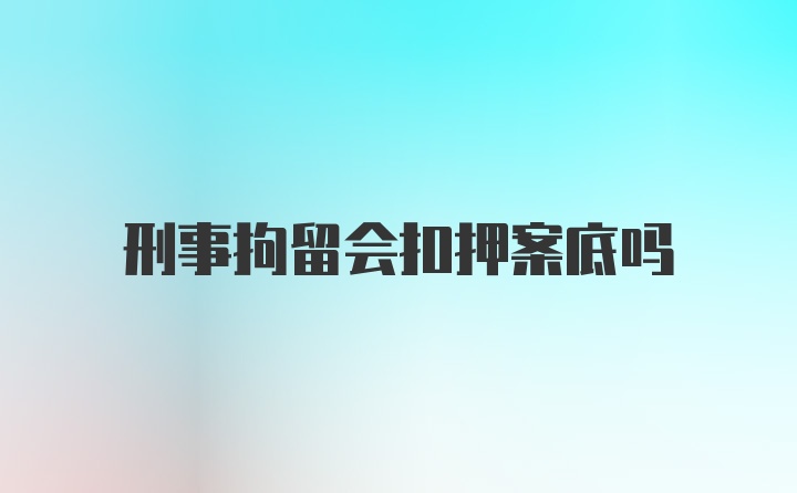 刑事拘留会扣押案底吗