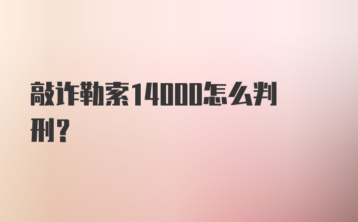 敲诈勒索14000怎么判刑?