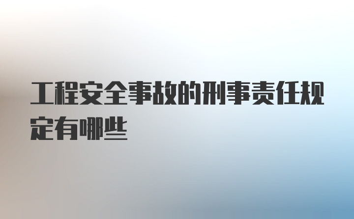 工程安全事故的刑事责任规定有哪些