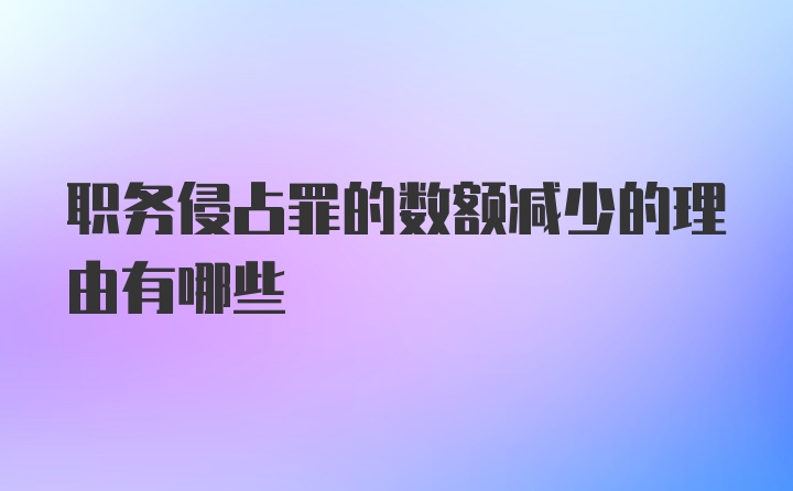 职务侵占罪的数额减少的理由有哪些