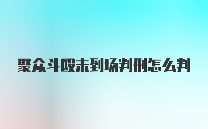 聚众斗殴未到场判刑怎么判