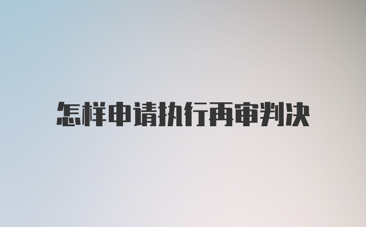 怎样申请执行再审判决