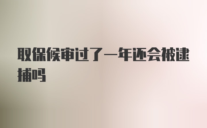取保候审过了一年还会被逮捕吗