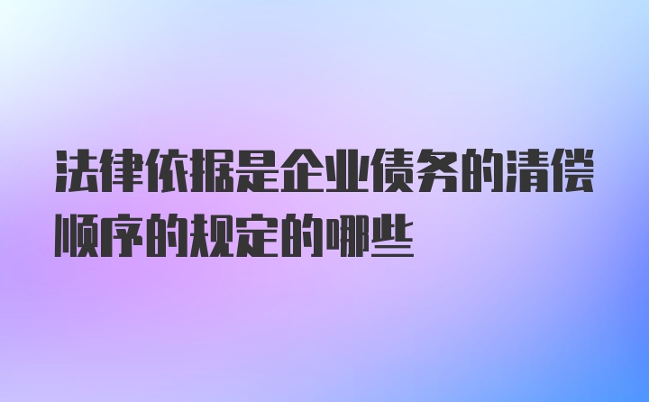 法律依据是企业债务的清偿顺序的规定的哪些