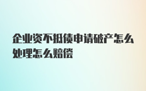 企业资不抵债申请破产怎么处理怎么赔偿