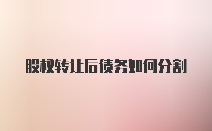 股权转让后债务如何分割