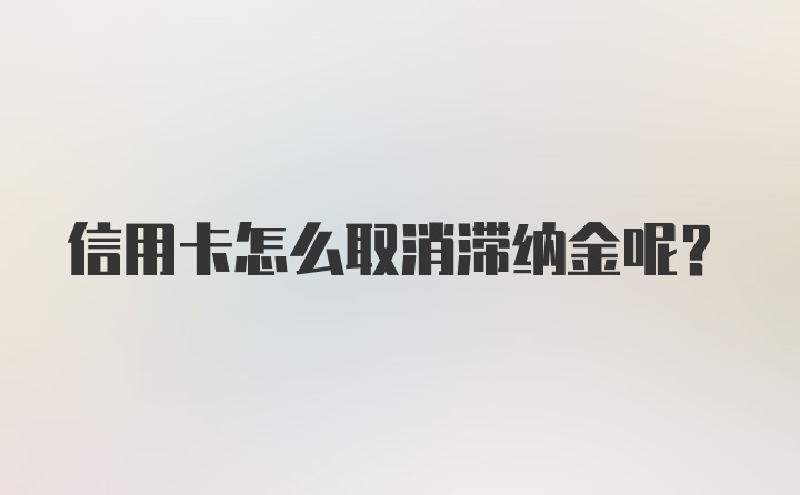 信用卡怎么取消滞纳金呢？