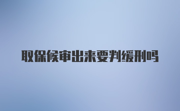 取保候审出来要判缓刑吗