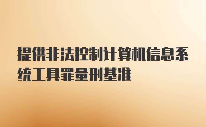 提供非法控制计算机信息系统工具罪量刑基准