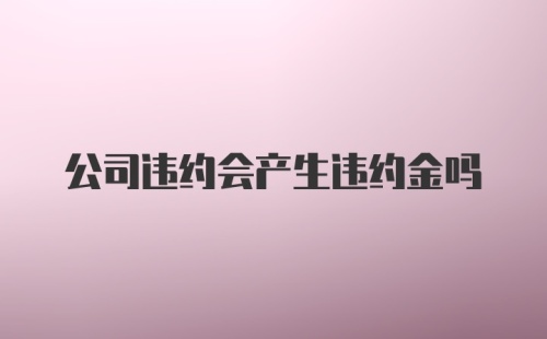 公司违约会产生违约金吗