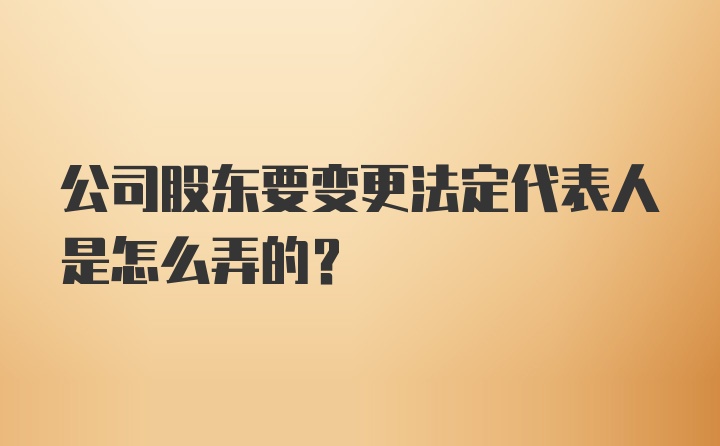 公司股东要变更法定代表人是怎么弄的？