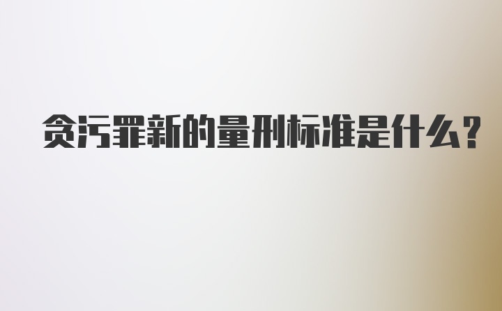 贪污罪新的量刑标准是什么?