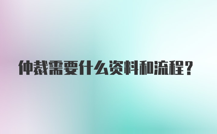 仲裁需要什么资料和流程？