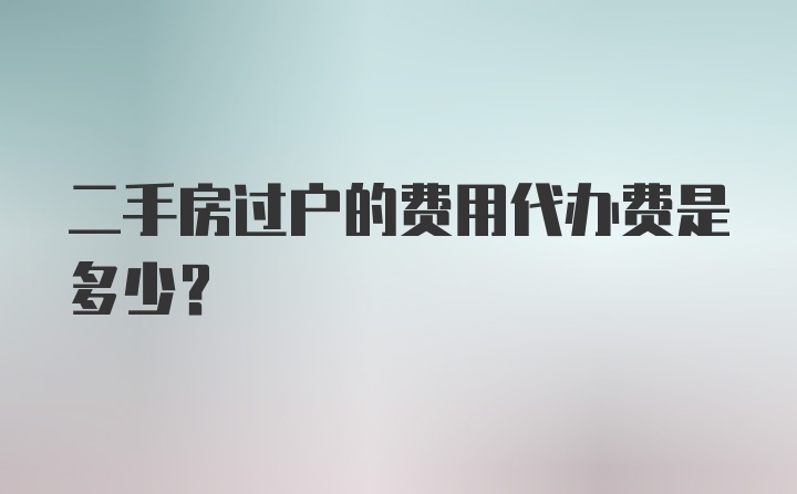 二手房过户的费用代办费是多少？