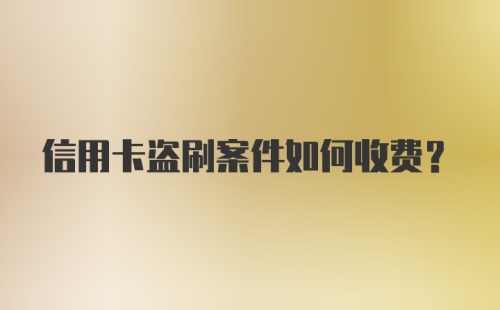 信用卡盗刷案件如何收费？