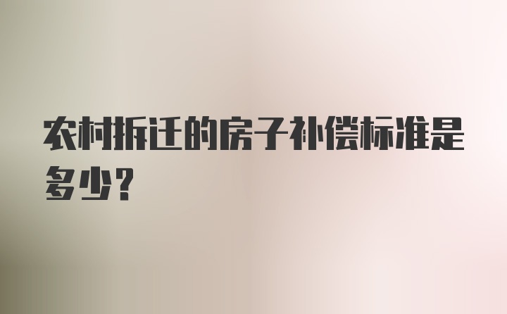 农村拆迁的房子补偿标准是多少？