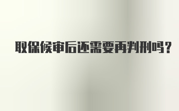 取保候审后还需要再判刑吗？