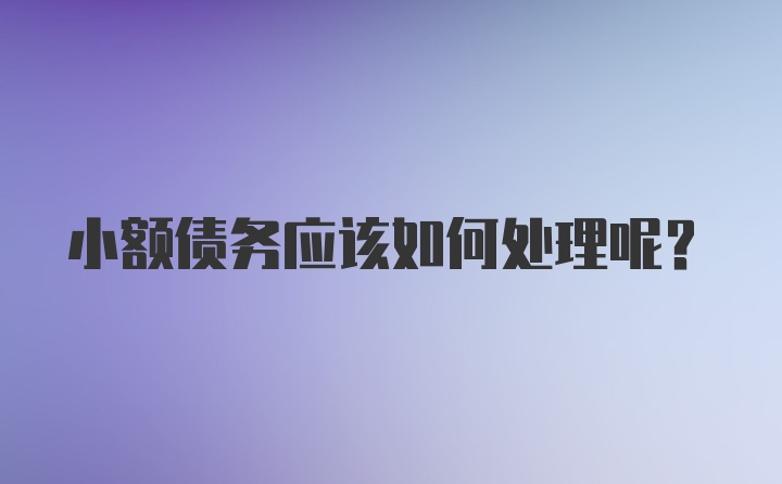 小额债务应该如何处理呢？