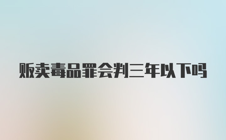 贩卖毒品罪会判三年以下吗