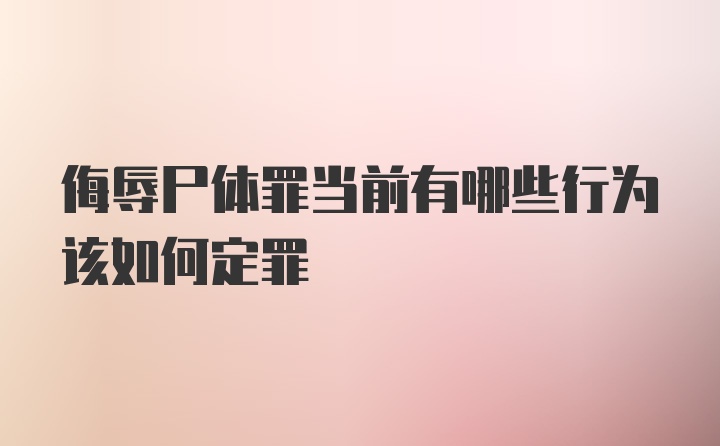 侮辱尸体罪当前有哪些行为该如何定罪