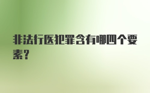 非法行医犯罪含有哪四个要素？