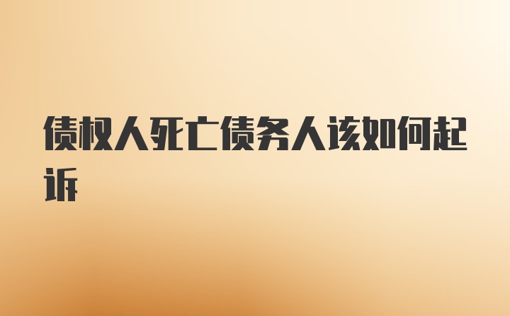 债权人死亡债务人该如何起诉