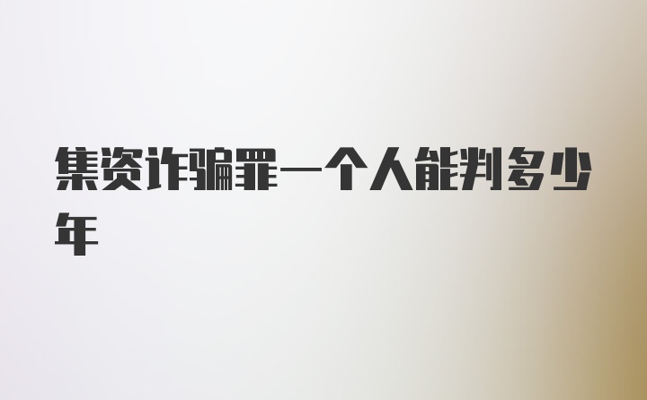 集资诈骗罪一个人能判多少年