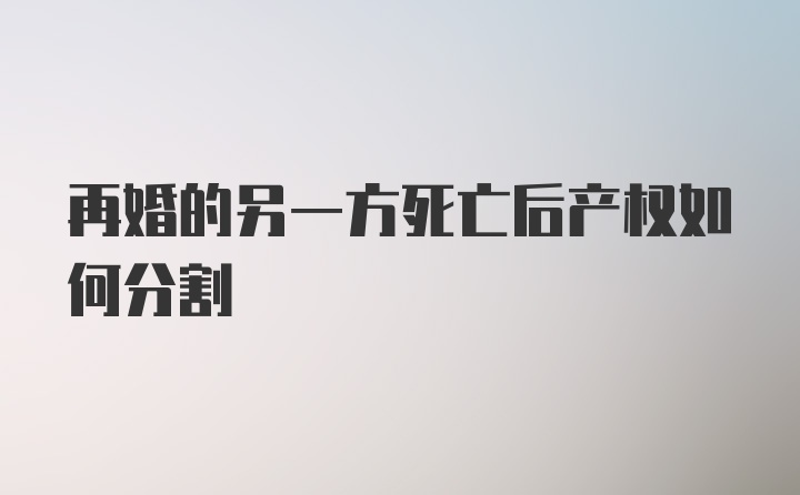 再婚的另一方死亡后产权如何分割