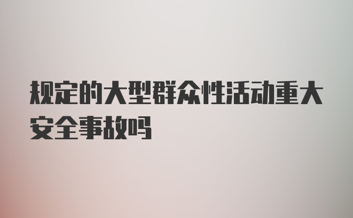 规定的大型群众性活动重大安全事故吗