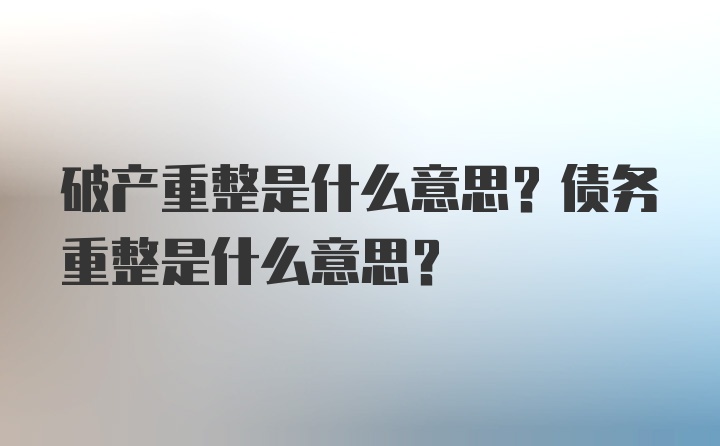 破产重整是什么意思？债务重整是什么意思？