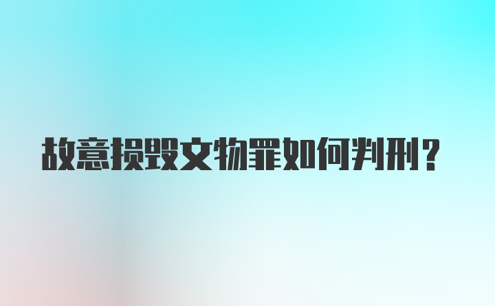 故意损毁文物罪如何判刑？