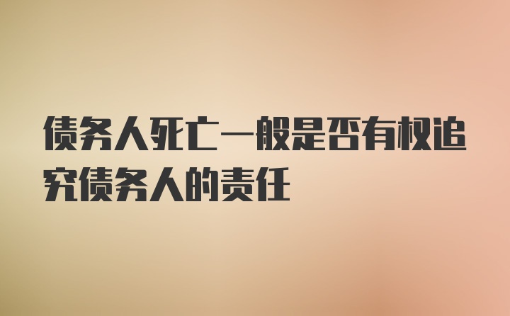 债务人死亡一般是否有权追究债务人的责任