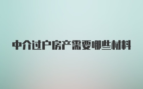 中介过户房产需要哪些材料