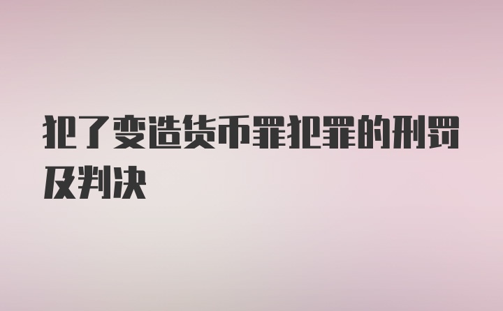 犯了变造货币罪犯罪的刑罚及判决