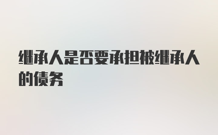 继承人是否要承担被继承人的债务