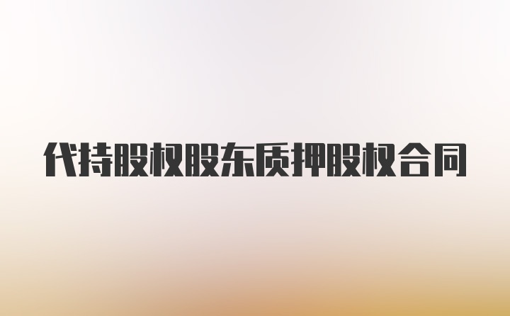 代持股权股东质押股权合同