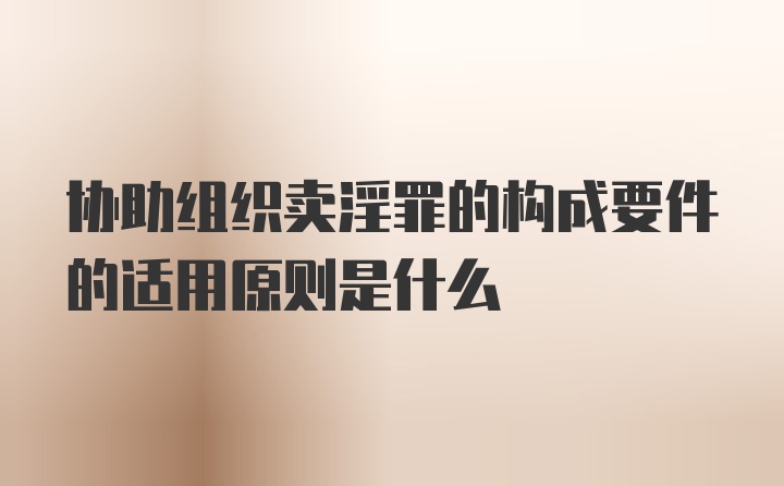 协助组织卖淫罪的构成要件的适用原则是什么