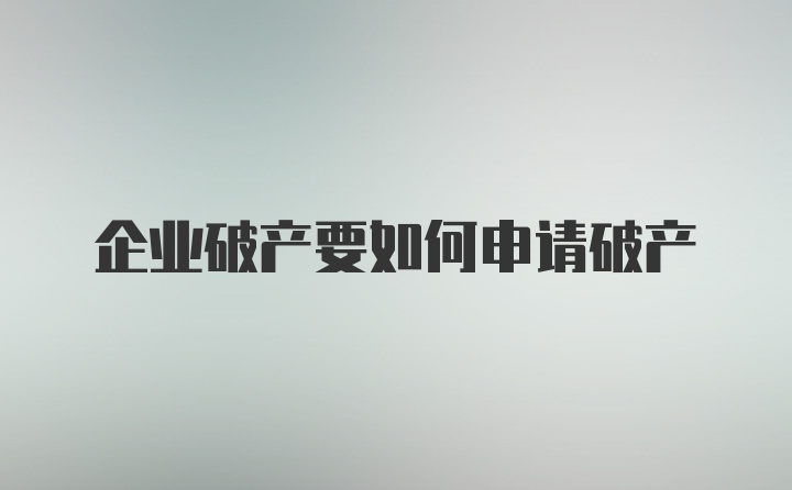 企业破产要如何申请破产