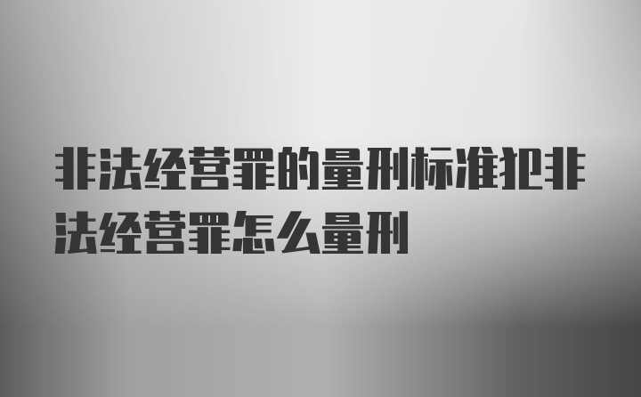 非法经营罪的量刑标准犯非法经营罪怎么量刑