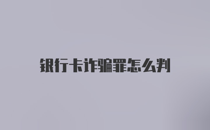 银行卡诈骗罪怎么判