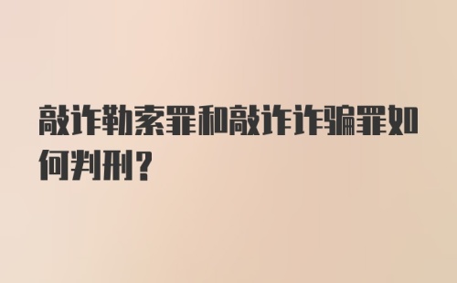 敲诈勒索罪和敲诈诈骗罪如何判刑？