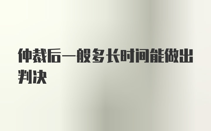 仲裁后一般多长时间能做出判决